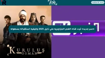 «سر جديد» تردد قناة الفجر الجزائرية على نايل 2025 وكيفية استقباله بسهولة